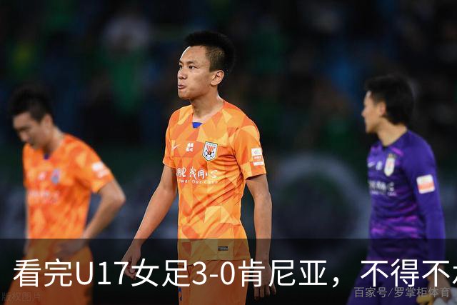 看完U17女足3-0肯尼亚，不得不承认的5个事实，女足终于呈现上升势头
